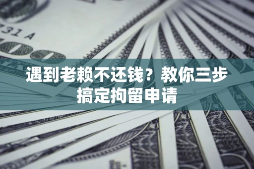 武汉遇到老赖不还钱？教你三步搞定拘留申请