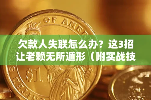 武汉欠款人失联怎么办？这3招让老赖无所遁形（附实战技巧）