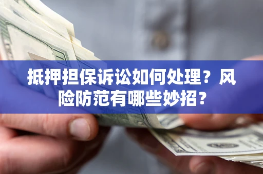 武汉抵押担保诉讼如何处理？风险防范有哪些妙招？