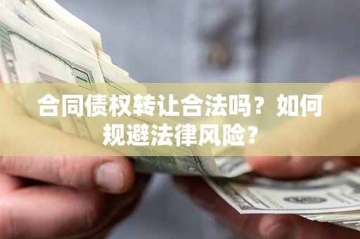 武汉合同债权转让合法吗？如何规避法律风险？
