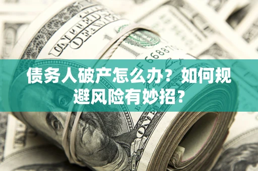武汉债务人破产怎么办？如何规避风险有妙招？
