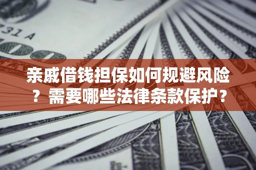 武汉亲戚借钱担保如何规避风险？需要哪些法律条款保护？