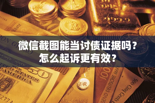 武汉微信截图能当讨债证据吗？怎么起诉更有效？