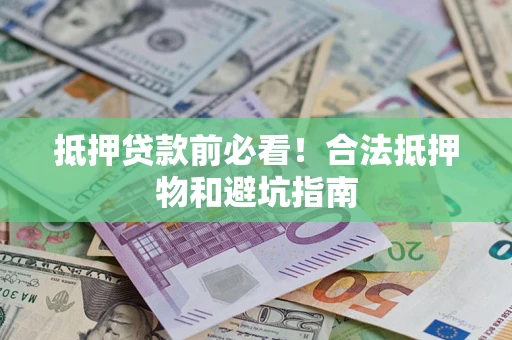 武汉抵押贷款前必看！合法抵押物和避坑指南
