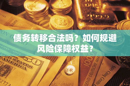 武汉债务转移合法吗？如何规避风险保障权益？