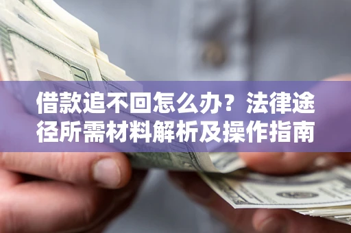 武汉借款追不回怎么办?法律途径所需材料解析及操作指南 武汉借款追不回怎么办?法律途径所需材料解析及操作指南