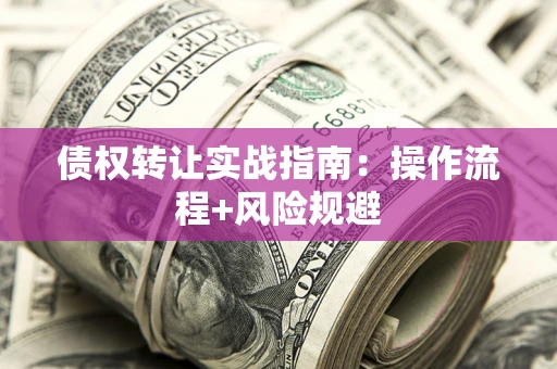 武汉债权转让实战指南：操作流程+风险规避
