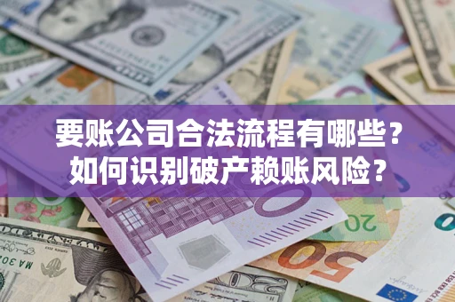 武汉要账公司合法流程有哪些？如何识别破产赖账风险？