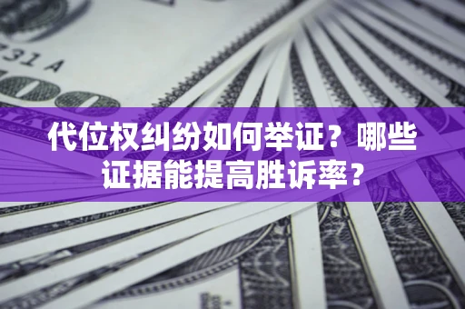武汉代位权纠纷如何举证？哪些证据能提高胜诉率？