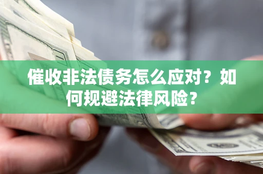 武汉催收非法债务怎么应对？如何规避法律风险？