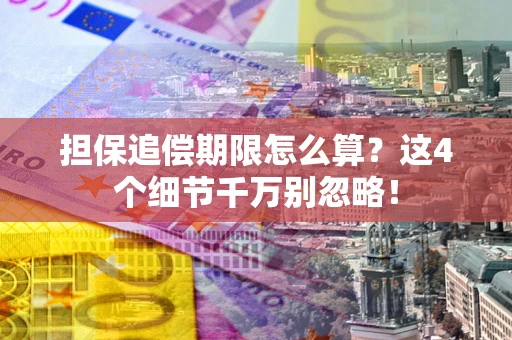 武汉担保追偿期限怎么算?这4个细节千万别忽略! 武汉担保追偿期限怎么算?这4个细节千万别忽略!