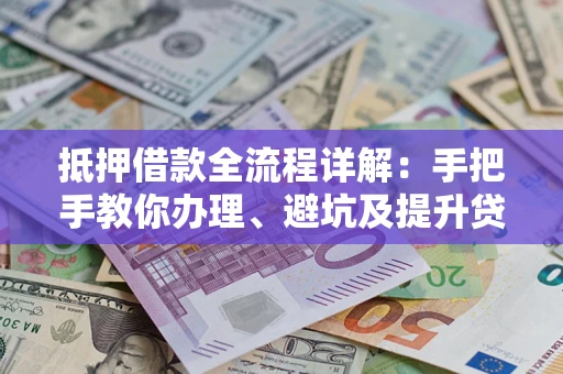 武汉抵押借款全流程详解：手把手教你办理、避坑及提升贷款额度