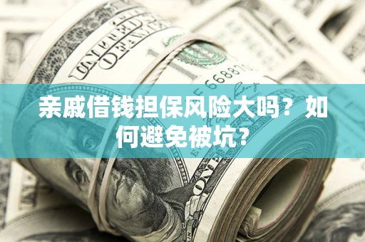 武汉亲戚借钱担保风险大吗？如何避免被坑？