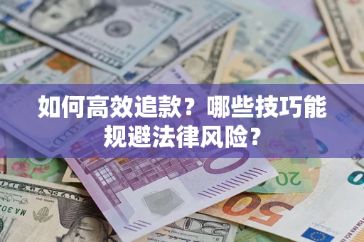 武汉如何高效追款？哪些技巧能规避法律风险？