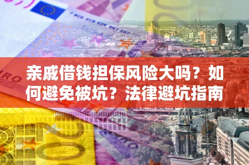 武汉亲戚借钱担保风险大吗？如何避免被坑？法律避坑指南