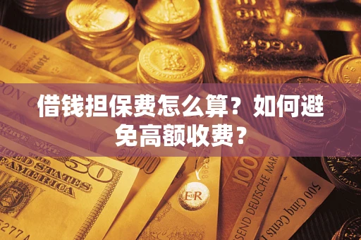 武汉借钱担保费怎么算？如何避免高额收费？