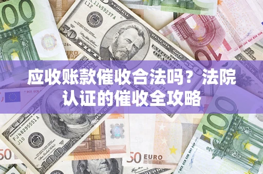 武汉应收账款催收合法吗？法院认证的催收全攻略