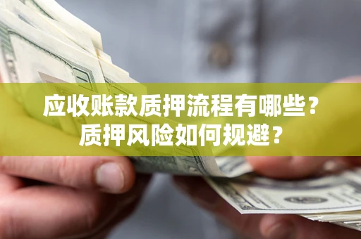 武汉应收账款质押流程有哪些？质押风险如何规避？