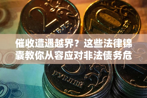 武汉催收遭遇越界？这些法律锦囊教你从容应对非法债务危机
