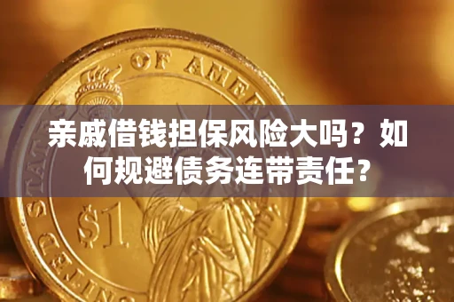 武汉亲戚借钱担保风险大吗？如何规避债务连带责任？