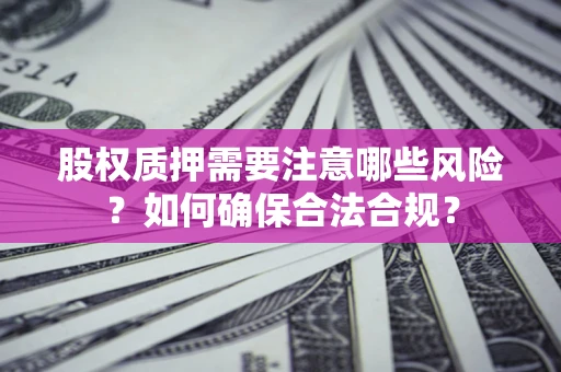 武汉股权质押需要注意哪些风险？如何确保合法合规？