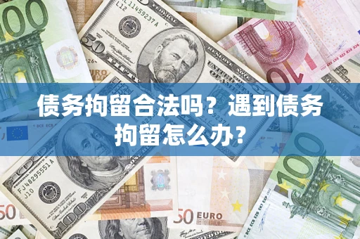 武汉债务拘留合法吗？遇到债务拘留怎么办？