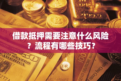 武汉借款抵押需要注意什么风险？流程有哪些技巧？