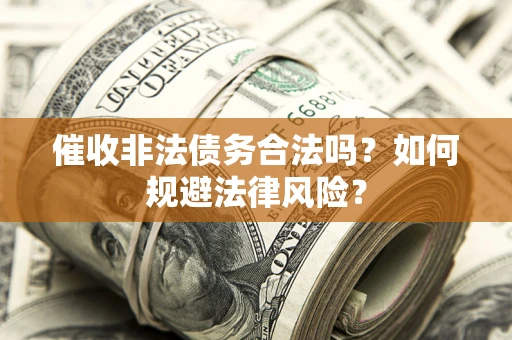 武汉催收非法债务合法吗？如何规避法律风险？