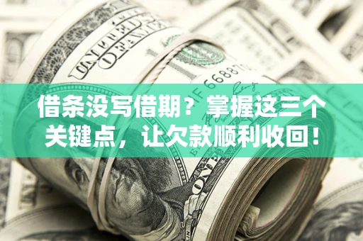 武汉借条没写借期？掌握这三个关键点，让欠款顺利收回！