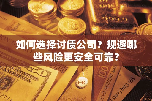 武汉如何选择讨债公司？规避哪些风险更安全可靠？