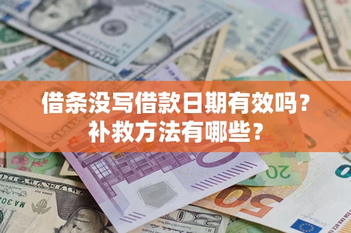 武汉借条没写借款日期有效吗?补救方法有哪些? 武汉借条没写借款日期有效吗?补救方法有哪些?