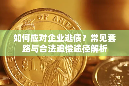 武汉如何应对企业逃债？常见套路与合法追偿途径解析