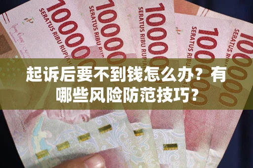 武汉起诉后要不到钱怎么办?有哪些风险防范技巧? 武汉起诉后要不到钱怎么办?有哪些风险防范技巧?