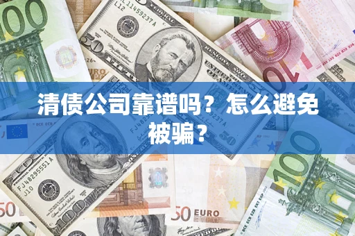 武汉清债公司靠谱吗？怎么避免被骗？