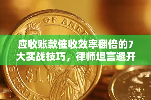 武汉应收账款催收效率翻倍的7大实战技巧，律师坦言避开这些法律雷区最关键