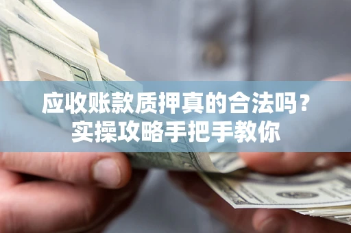 武汉应收账款质押真的合法吗？实操攻略手把手教你