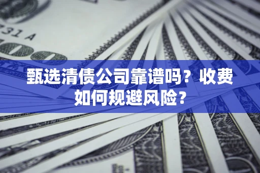 武汉甄选清债公司靠谱吗？收费如何规避风险？