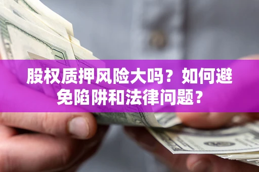 武汉股权质押风险大吗？如何避免陷阱和法律问题？