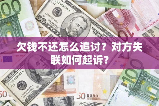 武汉欠钱不还怎么追讨？对方失联如何起诉？