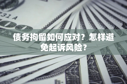 武汉债务拘留如何应对？怎样避免起诉风险？