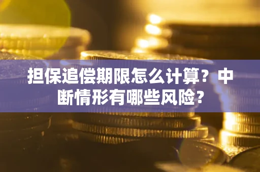 武汉担保追偿期限怎么计算？中断情形有哪些风险？