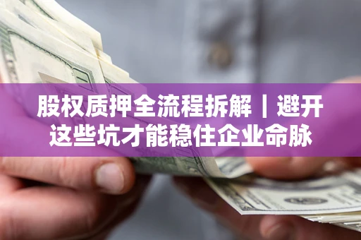 武汉股权质押全流程拆解｜避开这些坑才能稳住企业命脉