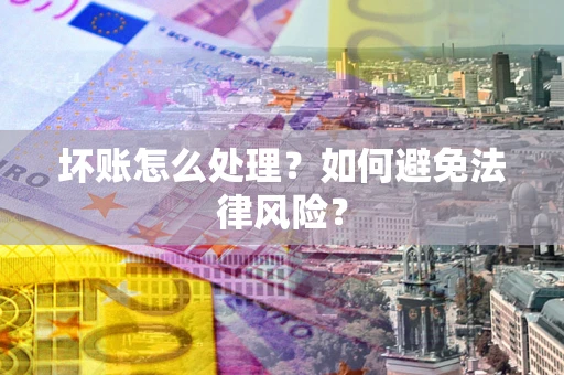 武汉坏账怎么处理？如何避免法律风险？