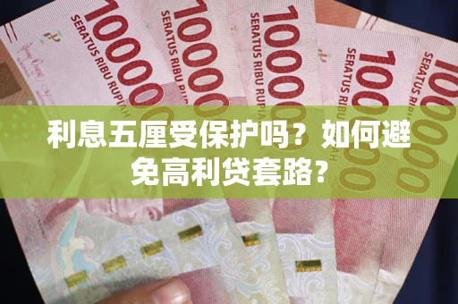 武汉利息五厘受保护吗？如何避免高利贷套路？