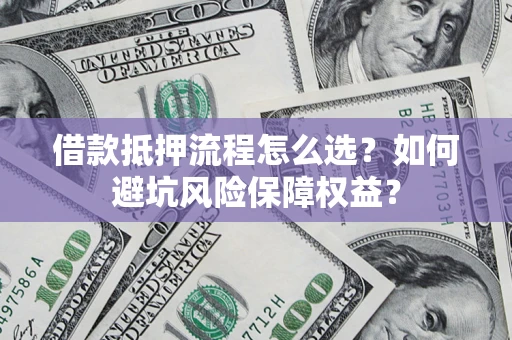武汉借款抵押流程怎么选？如何避坑风险保障权益？