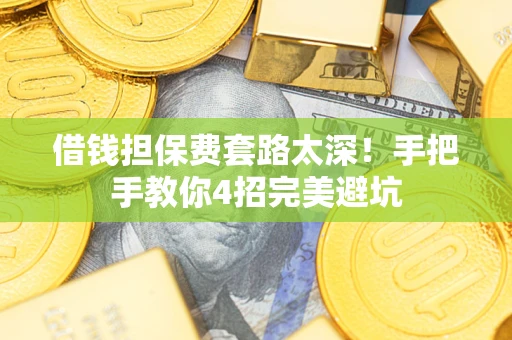 武汉借钱担保费套路太深！手把手教你4招完美避坑