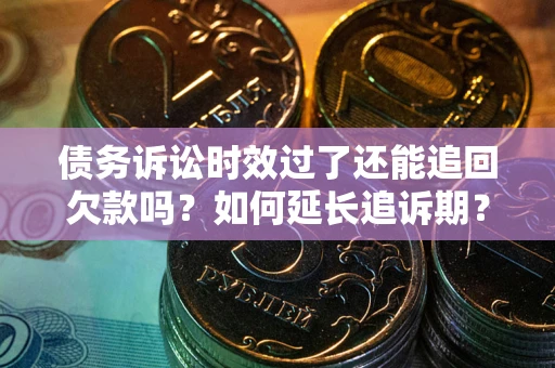 武汉债务诉讼时效过了还能追回欠款吗？如何延长追诉期？