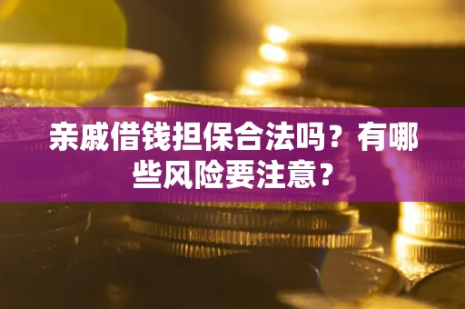 武汉亲戚借钱担保合法吗？有哪些风险要注意？