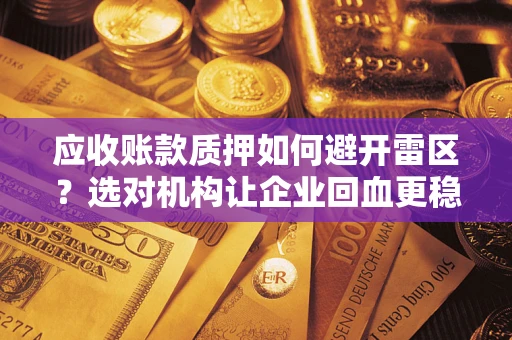 武汉应收账款质押如何避开雷区？选对机构让企业回血更稳