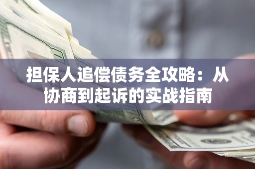 武汉担保人追偿债务全攻略:从协商到起诉的实战指南 武汉担保人追偿债务全攻略:从协商到起诉的实战指南